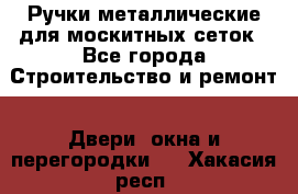 Ручки металлические для москитных сеток - Все города Строительство и ремонт » Двери, окна и перегородки   . Хакасия респ.